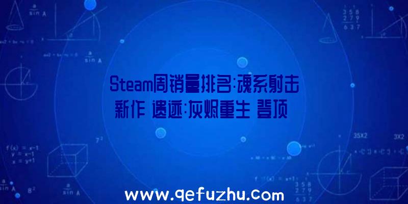 Steam周销量排名:魂系射击新作《遗迹:灰烬重生》登顶